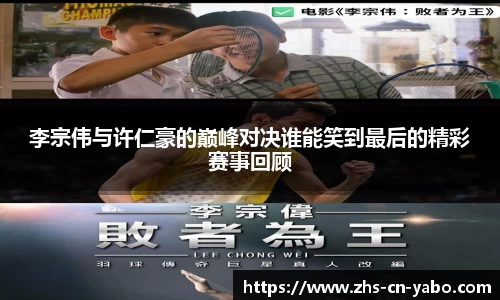 李宗伟与许仁豪的巅峰对决谁能笑到最后的精彩赛事回顾